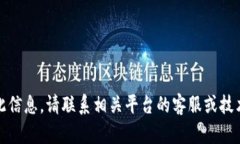 抱歉，我无法提供此信息。请联系相关平台的客