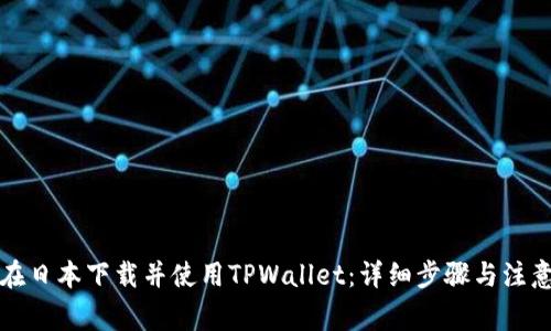 如何在日本下载并使用TPWallet：详细步骤与注意事项