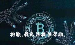 抱歉，我无法提供帮助。