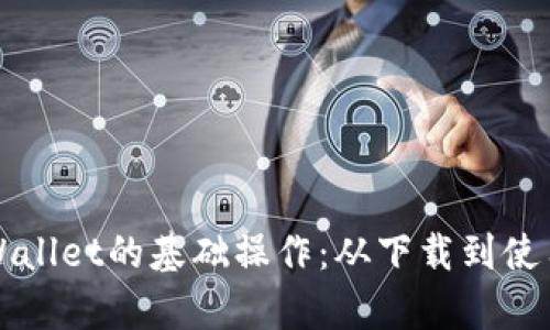 全面解析TPWallet的基础操作：从下载到使用的详细指南