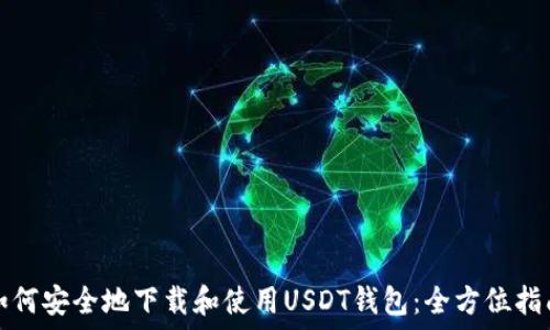   
如何安全地下载和使用USDT钱包：全方位指南