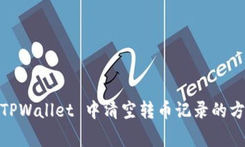 全面指南：在 TPWallet 中清空转币记录的方法与注意事项