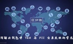 : 如何解决钱包中 TRX 与 PII 交易失败的常见问题