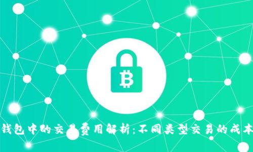 以太坊钱包中的交易费用解析：不同类型交易的成本与影响