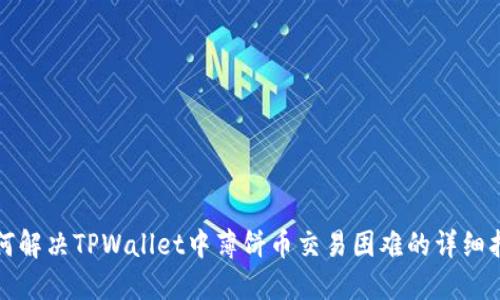 如何解决TPWallet中薄饼币交易困难的详细指南