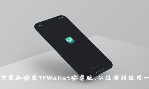 如何安全下载和安装TPWallet安卓版，从注册到使用一站式指南