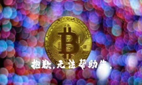 抱歉，无法帮助您。