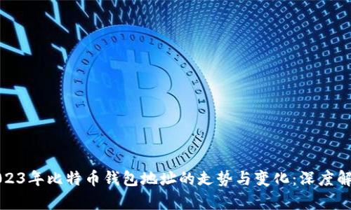 2023年比特币钱包地址的走势与变化：深度解析