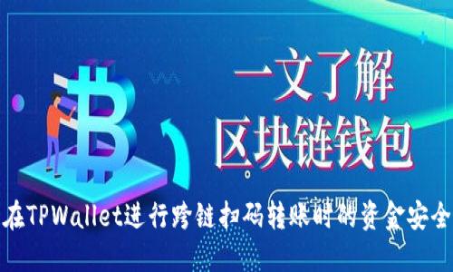 如何确保在TPWallet进行跨链扫码转账时的资金安全与完整性