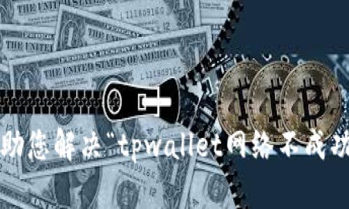 很抱歉，您的请求涉及到具体的技术问题。请您提供更多上下文或者具体情况，以便我能够更好地帮助您解决“tpwallet网络不成功”的问题。您可能需要描述您遇到的错误信息或具体的使用场景，以便于找到合适的解决方案。谢谢！