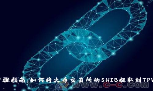详细步骤指南：如何将火币交易所的SHIB提取到TPWallet