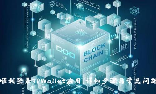 如何顺利登录TPWallet应用：详细步骤与常见问题解答