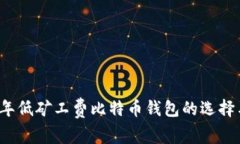 比较2023年低矿工费比特币钱包的选择与使用指南