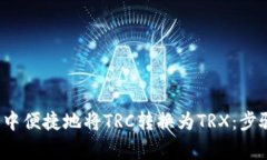 如何在P钱包中便捷地将TRC转换为TRX：步骤和注意