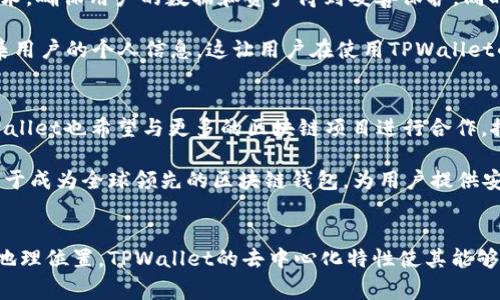 目前，TPWallet公链并没有确切的地理位置，因为它是一种去中心化的区块链技术，存在于全球的分布式网络中。但TPWallet的运营和开发团队通常会在某些国家或地区，尤其是与区块链和加密货币相关的创新中心活动，比如在新加坡、美国和欧洲等地。

这意味着，TPWallet的节点可以分布在世界的各个角落，而用户可以通过互联网上的虚拟渠道访问这些节点。TPWallet通过智能合约和去中心化应用（dApps）的方式，实现了跨区域的交易和互动。这一特性使得TPWallet的服务能够全球化运营，受到多种用户群体的欢迎。

TPWallet的技术架构
在深入了解TPWallet之前，我们需要先对它的技术架构有一定的认识。TPWallet使用了多种区块链技术，结合了公链与私链的优点，以提供高效、安全和可扩展的交易体验。TPWallet的设计初衷是为了支持多种数字资产的管理，包括主流的ERC20、TRC20等标准的代币。

体验TPWallet的用户可以通过简单的界面，轻松管理他们的数字资产，无论是进行交易、存储还是参与DeFi（去中心化金融）项目，TPWallet都能提供相应的支持。这种用户友好的设计，使得更多普通用户也能轻松接触和使用区块链技术，大大降低了门槛。

TPWallet的核心功能
TPWallet提供了一系列强大的核心功能，使其在众多数字钱包中脱颖而出。首先是多链支持，用户不仅可以在TPWallet上管理以太坊及其代币，还可以轻松连接到其他公链，如波场（Tron）和EOS等。这种多链兼容性使得用户能够在不同区块链之间自由转移资产，极大地方便了资产的管理。

其次，TPWallet支持私钥存储和管理，用户的私钥保存在本地设备中，确保了用户资产的安全性。与中心化平台相对，TPWallet中没有任何第三方对用户资产进行控制，用户拥有绝对的主权。这种特性对于追求隐私的用户尤其重要。

用户体验与界面设计
TPWallet的用户体验设计经过精心打磨，力求在视觉和功能上都能给用户带来愉悦的感受。其界面，无论是新手还是资深用户，都能够快速上手。在资产管理、交易执行等操作上，TPWallet的响应速度都十分迅速，大大提高了用户的使用效率。

此外，TPWallet还提供多语言支持，满足全球用户的需求。无论用户身处哪个国家，都能够在自己的母语环境中自由使用TPWallet。不仅如此，TPWallet还定期更新软件，以适应快速变化的区块链技术环境，确保用户能享受到最前沿的功能和安全性。

社区与生态系统
TPWallet不仅仅是一个钱包，更是一个充满活力的社区平台。在这里，用户可以与其他投资者、开发者和区块链爱好者进行交流。TPWallet支持开发者在平台上构建去中心化应用（dApps），创建丰富的生态系统，满足不断变化的用户需求。

在社区活动方面，TPWallet定期举办线上线下的活动，如黑客马拉松、技术研讨会和投资者交流会。这些活动不仅能够促进用户之间的互动，还能让更多人了解区块链技术及其应用，吸引新用户加入。

安全性与隐私保护
随着区块链行业的发展，安全性成为了用户最关注的话题。TPWallet在安全性上进行了一系列的第一个步骤，采用行业领先的加密技术，确保用户的数据和资产得到妥善保护。同时，TPWallet还提供双重身份验证（2FA）选项，进一步增强账户安全性，防止未经授权的访问。

除了技术层面的安全措施，TPWallet也注重用户隐私的保护。与某些中心化平台不同，TPWallet始终保持用户信息的匿名性，不会收集用户的个人信息。这让用户在使用TPWallet的过程中，可以更加放心，自由地进行交易和管理数字资产。

未来展望
作为一个新兴的区块链钱包，TPWallet的发展前景广阔。未来，TPWallet计划引入更多的功能，进一步促进用户体验的提升。同时，TPWallet也希望与更多的区块链项目进行合作，推动去中心化金融（DeFi）与NFT（非同质化代币）等趋势的发展。

随着区块链技术的不断成熟，TPWallet有望成为越来越多用户的首选数字资产管理工具。通过不断创新与提升服务，TPWallet将致力于成为全球领先的区块链钱包，为用户提供安全、便捷和多样化的数字资产管理解决方案。

总结
总的来说，TPWallet以其多链支持、安全性、用户友好性以及强大的社区支撑，展现了其在区块链钱包领域的竞争力。尽管没有固定的地理位置，TPWallet的去中心化特性使其能够突破地域限制，服务全球用户。随着区块链技术的不断发展，TPWallet的未来可期，将会在日益竞争的市场中，继续发挥其独特的价值。