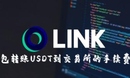 从钱包转账USDT到交易所的手续费详解