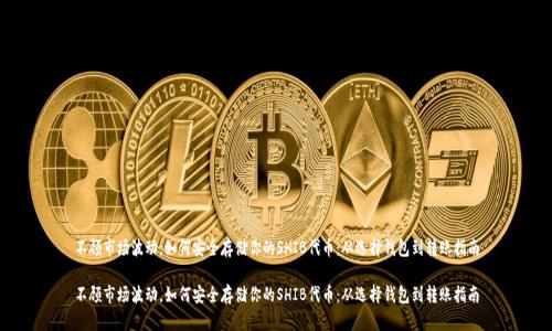 不顾市场波动，如何安全存储你的SHIB代币：从选择钱包到转账指南

不顾市场波动，如何安全存储你的SHIB代币：从选择钱包到转账指南