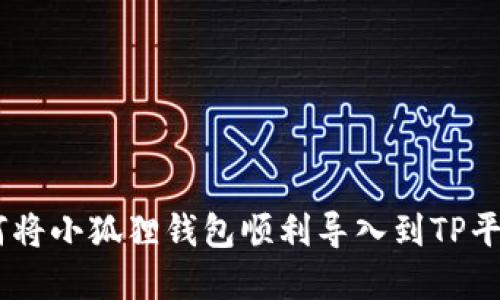 彻底解读：如何将小狐狸钱包顺利导入到TP平台的详细步骤