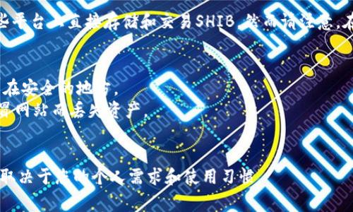关于Shiba Inu（SHIB）代币的存储，您可以使用多种类型的钱包，包括以下几种比较常见的选择：

### 1. 热钱包（线上钱包）
热钱包是需要互联网连接的，便于快速交易和使用。常见的热钱包有：

- **MetaMask**：虽然主要用于以太坊及其基于ERC-20的代币，但也支持SHIB并在浏览器扩展和移动应用中流行。
  
- **Trust Wallet**：这是一个多币种的移动钱包，用户可以直接管理SHIB及其相关资产，界面友好。

- **Coinbase Wallet**：若您在Coinbase交易所有账户，可以将SHIB转移到Coinbase Wallet进行更安全的存储和管理。

### 2. 冷钱包（离线钱包）
冷钱包是可以脱离互联网操作的，其安全性较高，适合长期存储。常见的冷钱包有：

- **Ledger Nano S/X**：这是一款硬件钱包，可以安全地存储SHIB代币等多种加密资产，支持多种加密货币。

- **Trezor**：另一种知名的硬件钱包，用户可以通过它保存SHIB，确保资产不受到网络攻击。

### 3. 纸钱包
纸钱包是一种传统且非常安全的存储方式，用户可以将私钥或助记词打印在纸上，完全与互联网隔离。然而，这种方式也有一定风险，必须小心保存。

### 4. 交易所钱包
集中交易所（CEX）如 Binance、Huobi、KuCoin 等也提供钱包服务，您可以在这些平台上直接存储和交易SHIB。然而请注意，在交易所存储资产有一定风险，建议将长期持有的资产转移到自己的个人钱包中。

### 相关注意事项
- **备份和安全性**：不论选择哪种钱包，确保备份您的私钥和助记词，并且保管在安全的地方。
- **识别诈骗和钓鱼网站**：确认只通过官方渠道下载钱包软件，避免因使用假冒网站而丢失资产。
- **更新**：定期检查您所用钱包的更新与安全公告，确保您使用的是最新版本。

使用这些选项，您可以安全地存储SHIB代币并进行管理，选择最合适的钱包类型取决于您的个人需求和使用习惯。