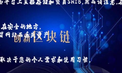 关于Shiba Inu（SHIB）代币的存储，您可以使用多种类型的钱包，包括以下几种比较常见的选择：

### 1. 热钱包（线上钱包）
热钱包是需要互联网连接的，便于快速交易和使用。常见的热钱包有：

- **MetaMask**：虽然主要用于以太坊及其基于ERC-20的代币，但也支持SHIB并在浏览器扩展和移动应用中流行。
  
- **Trust Wallet**：这是一个多币种的移动钱包，用户可以直接管理SHIB及其相关资产，界面友好。

- **Coinbase Wallet**：若您在Coinbase交易所有账户，可以将SHIB转移到Coinbase Wallet进行更安全的存储和管理。

### 2. 冷钱包（离线钱包）
冷钱包是可以脱离互联网操作的，其安全性较高，适合长期存储。常见的冷钱包有：

- **Ledger Nano S/X**：这是一款硬件钱包，可以安全地存储SHIB代币等多种加密资产，支持多种加密货币。

- **Trezor**：另一种知名的硬件钱包，用户可以通过它保存SHIB，确保资产不受到网络攻击。

### 3. 纸钱包
纸钱包是一种传统且非常安全的存储方式，用户可以将私钥或助记词打印在纸上，完全与互联网隔离。然而，这种方式也有一定风险，必须小心保存。

### 4. 交易所钱包
集中交易所（CEX）如 Binance、Huobi、KuCoin 等也提供钱包服务，您可以在这些平台上直接存储和交易SHIB。然而请注意，在交易所存储资产有一定风险，建议将长期持有的资产转移到自己的个人钱包中。

### 相关注意事项
- **备份和安全性**：不论选择哪种钱包，确保备份您的私钥和助记词，并且保管在安全的地方。
- **识别诈骗和钓鱼网站**：确认只通过官方渠道下载钱包软件，避免因使用假冒网站而丢失资产。
- **更新**：定期检查您所用钱包的更新与安全公告，确保您使用的是最新版本。

使用这些选项，您可以安全地存储SHIB代币并进行管理，选择最合适的钱包类型取决于您的个人需求和使用习惯。