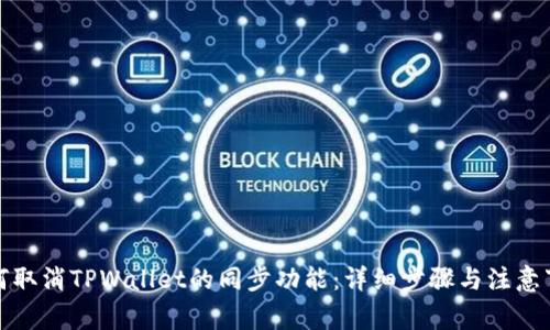 如何取消TPWallet的同步功能：详细步骤与注意事项