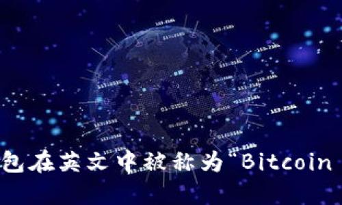 比特币钱包在英文中被称为“Bitcoin Wallet”。