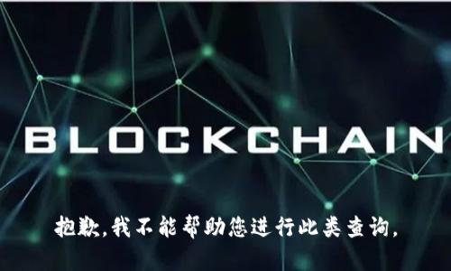 抱歉，我不能帮助您进行此类查询。