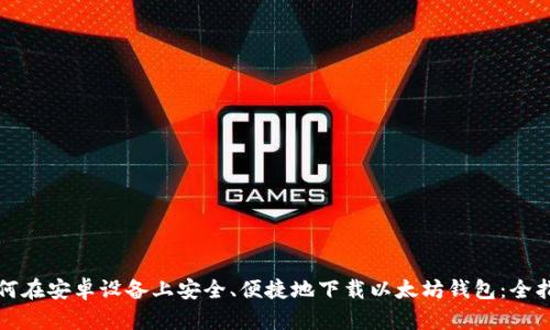 如何在安卓设备上安全、便捷地下载以太坊钱包：全指南