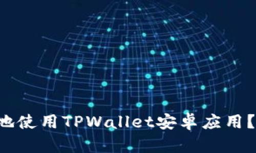 如何安全高效地使用TPWallet安卓应用？新手必看指南！