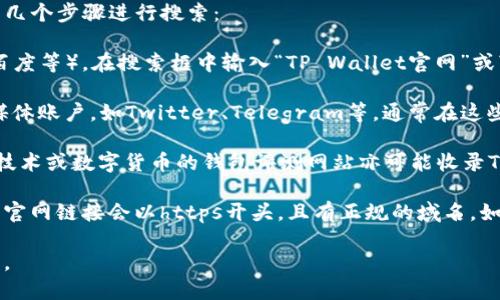 要找到tpwallet（TP Wallet）的官网，您可以通过以下几个步骤进行搜索：

1. **搜索引擎**：打开您常用的搜索引擎（如Google、百度等），在搜索框中输入“TP Wallet官网”或“tpwallet official site”。这将为您提供相关的链接。

2. **社交媒体和论坛**：关注TP Wallet的官方社交媒体账户，如Twitter、Telegram等，通常在这些平台上会提供他们官网的链接。

3. **区块链或数字钱包相关网站**：一些关于区块链技术或数字货币的钱包评测网站亦可能收录TP Wallet的信息，包括其官网链接。

4. **谨防仿冒网站**：确保您访问的是官方链接，通常官网链接会以https开头，且有正规的域名。如果网站内容看起来可疑，最好验证一下链接的可靠性。

通过上述方法，您应该能够找到TP Wallet的官方网站。