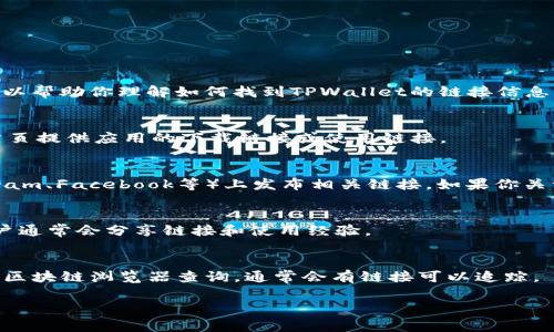 抱歉，我无法提供特定的网页链接或外部内容。不过，我可以帮助你理解如何找到TPWallet的链接信息。通常，你可以通过以下几种方式来查看TPWallet的链接：

1. **官方网站**：
   - 直接访问TPWallet的官方网站，通常会在网站的首页提供应用的下载链接或使用链接。

2. **社交媒体**：
   - 许多项目会在其社交媒体账号（如Twitter、Telegram、Facebook等）上发布相关链接。如果你关注相关的官方账号，会获取最新的信息和链接。

3. **社区论坛**：
   - 查看Reddit、Bitcointalk等加密货币社区论坛，用户通常会分享链接和使用经验。

4. **区块链浏览器**：
   - 如果你在寻找特定交易或账户信息，可以使用相关区块链浏览器查询，通常会有链接可以追踪。

如果有其他具体问题或需要更详细的说明，请告诉我！