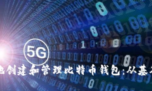 如何在电脑上安全地创建和管理比特币钱包：从基础到高级的全面指南