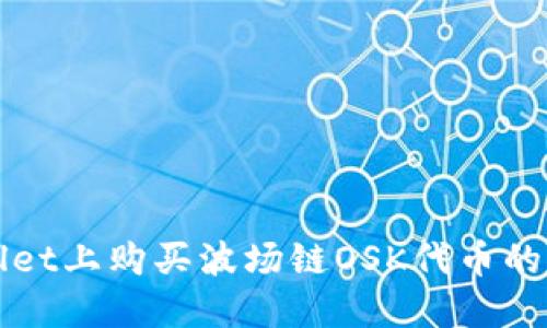在TPWallet上购买波场链OSK代币的完整指南