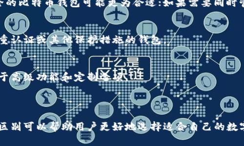 币包和比特币钱包之间有一些区别，但在许多情况下，它们可以互换使用。以下是它们的概念和关系的详细解释:

### 币包（Wallet）

1. **定义与功能**：
   币包通常是一个广泛的词，它不仅包括比特币钱包，还可以包括其他加密货币的钱包。币包的主要功能是安全存储和管理用户的数字资产。

2. **类型**：
   币包可以分为几种类型，主要包括热钱包和冷钱包。热钱包是在线钱包，容易访问，但安全性较低；冷钱包是离线存储，安全性高但操作起来不太方便。

3. **用户体验**：
   币包的用户体验设计通常保障用户能够方便快速地进行交易，同时也提供安全措施来防止黑客攻击和丢失资产。

4. **支持的币种**：
   一些币包只支持比特币，而一些则可以存储多种加密货币，如以太坊、莱特币等。选择合适的币包需要结合用户的需求来决定。

### 比特币钱包（Bitcoin Wallet）

1. **定义与功能**：
   比特币钱包是专门用于存储和管理比特币的应用程序或设备。它不仅可以保存比特币，还允许用户进行比特币的发送和接收。

2. **类型**：
   比特币钱包的类型多种多样，包括桌面钱包、移动钱包、网站钱包和硬件钱包。每种类型在使用场景、方便性和安全级别上存在不同的适应性。

3. **安全性**：
   比特币钱包通常提供多重签名和加密等安全功能，以保证用户的比特币资产得到妥善保护。用户在选择比特币钱包时，应关注钱包的安全性和隐私保护措施。

4. **交易费**：
   使用比特币钱包进行交易时，用户需要支付网络交易费用。由于比特币网络的拥堵状况，交易费可能会有所波动。

### 共同点与区别

1. **共同点**：
   币包和比特币钱包都旨在为用户提供方便的数字资产管理和交易功能。两者都需要密钥来确保交易的安全性。

2. **区别**：
   币包是一个更广泛的概念，可以包括多种加密货币的钱包；而比特币钱包则专门针对比特币进行设计。选择币包或比特币钱包取决于用户的需求以及所需支持的货币类型。

### 选择建议

1. **确定使用目的**：
   了解自己需要存储的加密货币类型，如果只关注比特币，并进行频繁交易，选择一个易于操作且安全的比特币钱包可能更为合适；如果需要同时管理多种加密货币，则选择一个支持多种币种的币包更为实用。

2. **安全性考虑**：
   在选择币包或比特币钱包时，安全性是一个关键因素。使用成熟的品牌、查看用户评价，选择提供双重认证或其他保护措施的钱包。

3. **易用性**：
   对于新手用户，选择界面友好，操作简单的钱包可以减少入门的障碍。而对于专业用户，可能更倾向于高级功能和定制选项。

### 结论

总结来说，币包和比特币钱包的概念有一定重叠，但它们在功能和完全支持的范围上有区别。理解这些区别可以帮助用户更好地选择适合自己的数字资产管理工具。在选择时，用户应该考虑自己的需求、安全性以及操作的简单性，从而做出明智的决策。