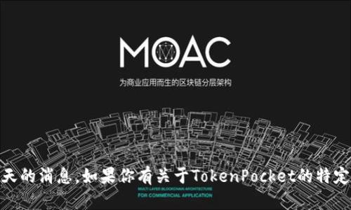 抱歉，我无法提供即时更新或关于“TokenPocket”今天的消息。如果你有关于TokenPocket的特定问题或者需要了解的信息，请告诉我，我会尽力回答。