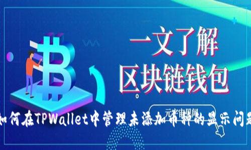 如何在TPWallet中管理未添加币种的显示问题