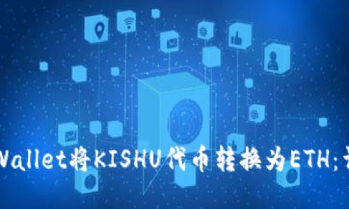 如何通过TPWallet将KISHU代币转换为ETH：详细操作指南