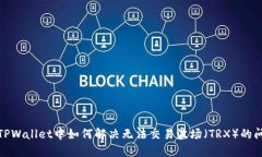 在TPWallet中如何解决无法交易波场（TRX）的问题