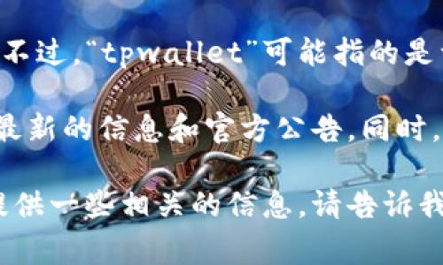 截至我最后的信息更新（2023年10月），我无法提供有关“tpwallet”是否收回的实时信息。不过，“tpwallet”可能指的是一个数字钱包或区块链相关的平台。是否被收回通常取决于该平台的运营政策和市场变化。

如果你想了解该钱包的最新动态，建议访问其官方网站、社交媒体或相关的社区论坛，获取最新的信息和官方公告。同时，也可以关注相关新闻报道，以便获得最新的市场动向和用户反馈。

如需了解更多关于如何使用数字钱包，以及在使用过程中可能遇到的风险等问题，我可以提供一些相关的信息。请告诉我你具体需要了解的内容！