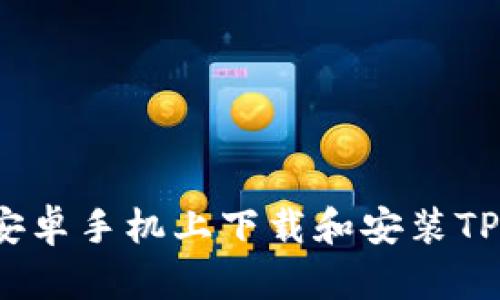 如何安全快速地在安卓手机上下载和安装TPWallet：一步步详解