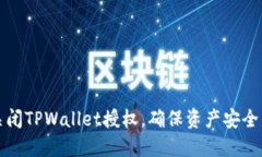 如何安全关闭TPWallet授权，确保资产安全与隐私保