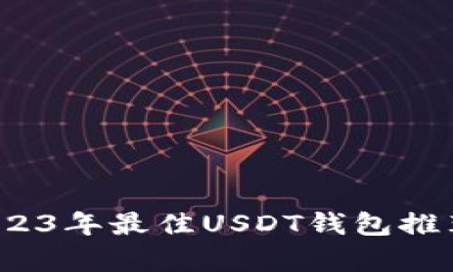深度解析：2023年最佳USDT钱包推荐与使用指南