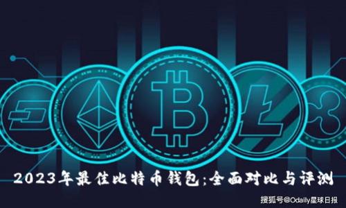 2023年最佳比特币钱包：全面对比与评测