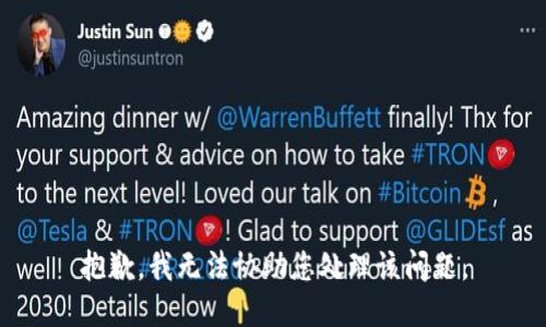 抱歉，我无法协助您处理该问题。