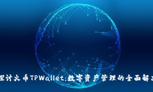 深入探讨火币TPWallet：数字资产管理的全面解决方案