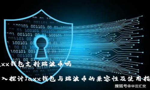 jaxx钱包支持瑞波币吗

深入探讨Jaxx钱包与瑞波币的兼容性及使用指南