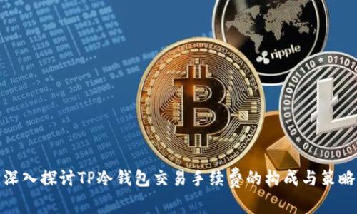 深入探讨TP冷钱包交易手续费的构成与策略