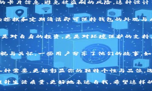   时尚便携：tp小钱包的多功能特性与实用指南 / 
 guanjianci 小钱包, 时尚, 便捷, 多功能 /guanjianci 

引言：为什么选择小钱包？
在现代快节奏的生活中，小钱包逐渐成为了许多人的首选。相较于传统大钱包，小钱包因其设计简约、体积小巧而备受青睐。使用小钱包不仅能够减少负担，还能提升时尚感，让日常出行更具风格。

tp小钱包的设计理念
tp小钱包的设计理念在于将“功能性”与“美观性”完美结合。采用高质量的材料，钱包的耐磨性和抗冲击性得到有效保障，确保它能够伴随你走过各种场合。而且，其多样化的颜色选择和时尚的图案设计，使得每一款tp小钱包都能成为佩戴者个性展示的最佳载体。

小巧与便携：正好合适
tp小钱包的尺寸精巧，不占用过多的空间，适合放入各种包包中。无论是在手提包、背包还是口袋里，tp小钱包都能轻松容纳。此外，它的轻便设计让你在日常使用中几乎感觉不到它的存在，简化了你的出行准备。

多功能设计：超越传统
tp小钱包不仅仅是一个放置现金和卡片的小包。它采用了多层分隔设计，将信用卡、身份证、现金等各类物品区分整理，避免了找钱时的烦恼。甚至还有专门的位置可以放置零钱，避免了零钱混在其他物品中带来的困扰。这种人性化的设计无疑让我们在繁忙的生活中多了一份温馨与便利。

时尚的选择：表达个人风格
在品牌众多的市场竞争中，tp小钱包凭借其独特的时尚设计脱颖而出。每个消费者都有自己独特的时尚偏好，tp小钱包的色彩、材质和风格的多样性使其成为了个人风格的完美补充。无论是简约经典、活泼俏皮还是优雅高贵，你总能在tp小钱包中找到适合自己的那一款。

适用场合：个性与实用并存
tp小钱包的应用场合非常广泛。无论是逛街、参加聚会还是商务会议，它都能与不同的穿着风格相得益彰。你可以把它作为时尚配饰，也可以将其作为实用工具。小巧的尺寸让它不会在活动中妨碍你的行动，确保你的每一次出行都顺畅无阻。

保护个人隐私：安全第一
在信息泄露的时代，tp小钱包还特别关注用户的隐私保护。它的一些设计元素，例如隐藏式口袋或拉链设计，能有效保护你的卡片信息，避免被盗刷的风险。这种设计虽然体积小，却满怀对用户安全的考量，足以展现出品牌的人性化关怀。

清洁与维护：始终如新
小钱包的外层材质选用经过特殊处理的皮革或织物，使得其在抵抗污渍和水分方面表现优异。日常维护也非常简便，简单的擦拭和定期清洁即可保持钱包的外观与质感。即便经过长时间使用，tp小钱包依然能够保持如新的状态，让你无论何时使用都拥有美好的体验。

生态环保：时代的选择
在追求时尚与性能的同时，tp小钱包也注重可持续性。许多材料来自环保工艺，致力于资源的合理利用。购买tp小钱包，不仅是对自身的投资，更是对环境保护的支持。在这样的理念下，选择tp小钱包使得我们在享受时尚生活的同时，也为保护地球出了一份力。

用户评价：真实的声音
许多使用过tp小钱包的用户在使用体验上给予了高度评价。他们感受到的不仅仅是钱包的品质，还有品牌对顾客需求的重视与关怀。一些用户分享了他们的故事，如何在日常生活中用到这个小钱包，如何从中获得方便与快乐。这些真实的声音为tp小钱包的魅力增添了更多的色彩。

总结：为什么选择tp小钱包
总之，tp小钱包以其小巧便捷的设计和多功能的实用性，无疑是现代生活中的理想选择。它不仅能满足你在日常出行中的各种需要，更能彰显你的独特个性与品位。选择tp小钱包，选择一份人与物之间的愉悦关系——让生活变得更加简单而美好。 

此内容逐步深入地阐述了tp小钱包的设计、用途和多样性，细致而生动地描绘了它在生活中的重要性，以及如何帮助用户提升生活质量、更好地表达自我。希望这样的详细介绍能让用户对tp小钱包有更全面的认识和了解。