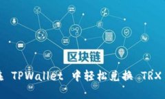 详细指南：在 TPWallet 中轻松兑换 TRX 的步骤解析