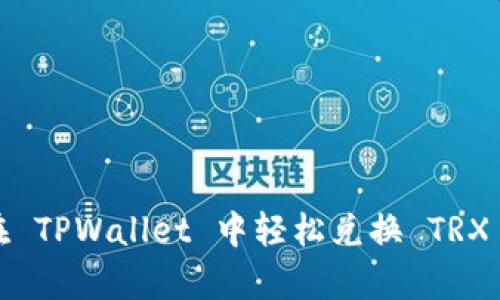 详细指南：在 TPWallet 中轻松兑换 TRX 的步骤解析